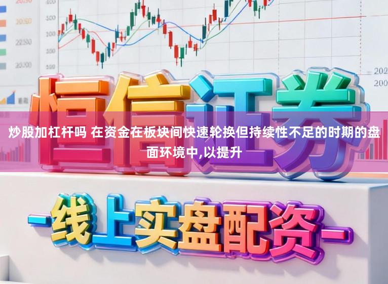 炒股加杠杆吗 在资金在板块间快速轮换但持续性不足的时期的盘面环境中,以提升