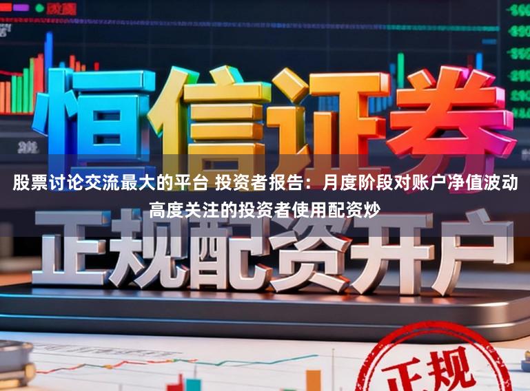 股票讨论交流最大的平台 投资者报告：月度阶段对账户净值波动高度关注的投资者使用配资炒