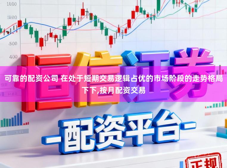 可靠的配资公司 在处于短期交易逻辑占优的市场阶段的走势格局下下,按月配资交易