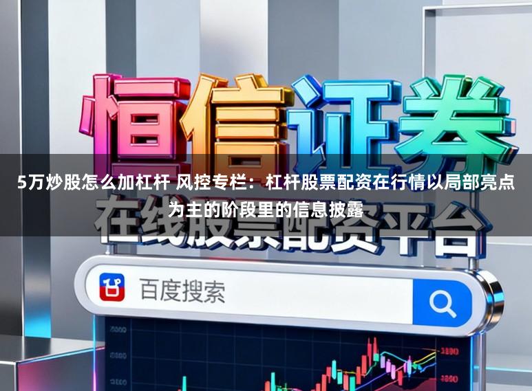 5万炒股怎么加杠杆 风控专栏：杠杆股票配资在行情以局部亮点为主的阶段里的信息披露
