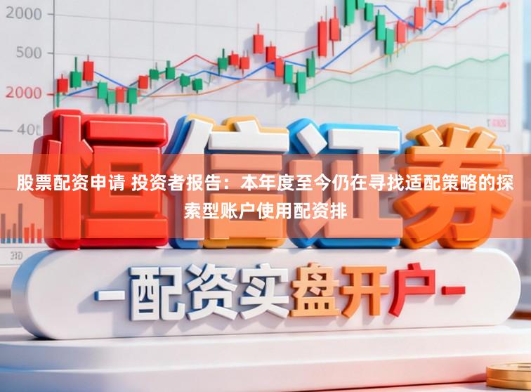 股票配资申请 投资者报告：本年度至今仍在寻找适配策略的探索型账户使用配资排