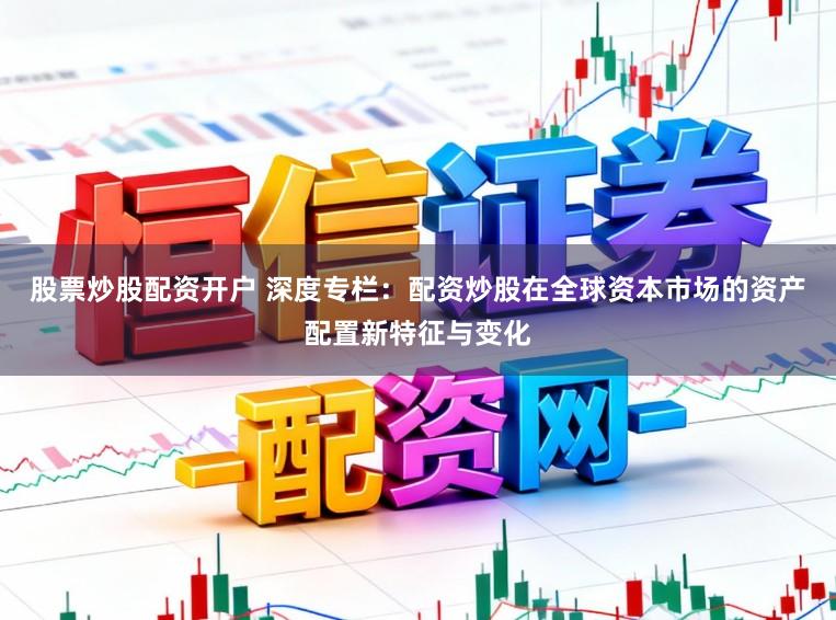 股票炒股配资开户 深度专栏：配资炒股在全球资本市场的资产配置新特征与变化
