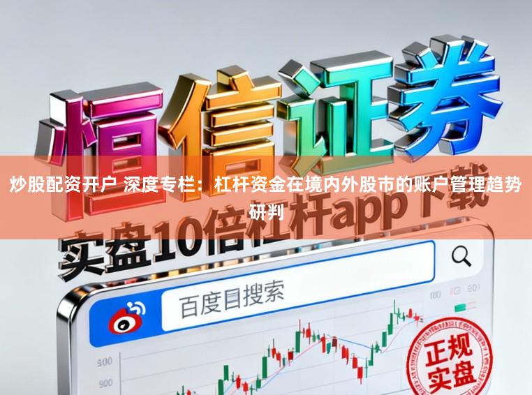 炒股配资开户 深度专栏：杠杆资金在境内外股市的账户管理趋势研判