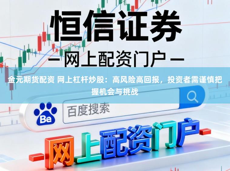 金元期货配资 网上杠杆炒股：高风险高回报，投资者需谨慎把握机会与挑战