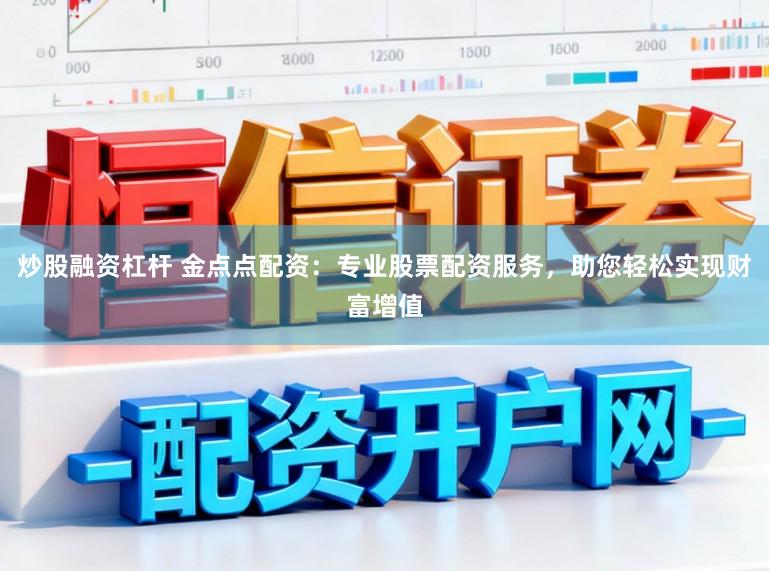炒股融资杠杆 金点点配资：专业股票配资服务，助您轻松实现财富增值