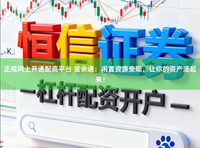 正规网上开通配资平台 富余通：闲置资源变现，让你的资产活起来！