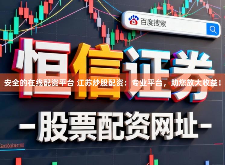 安全的在线配资平台 江苏炒股配资：专业平台，助您放大收益！
