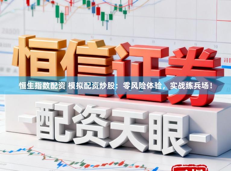 恒生指数配资 模拟配资炒股：零风险体验，实战练兵场！