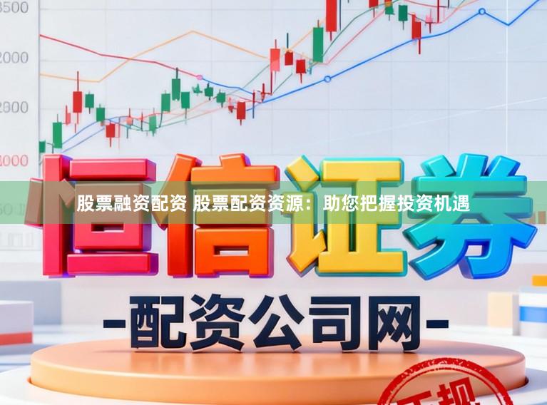 股票融资配资 股票配资资源：助您把握投资机遇