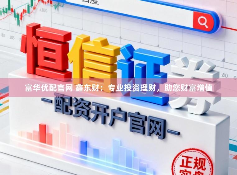 富华优配官网 鑫东财：专业投资理财，助您财富增值