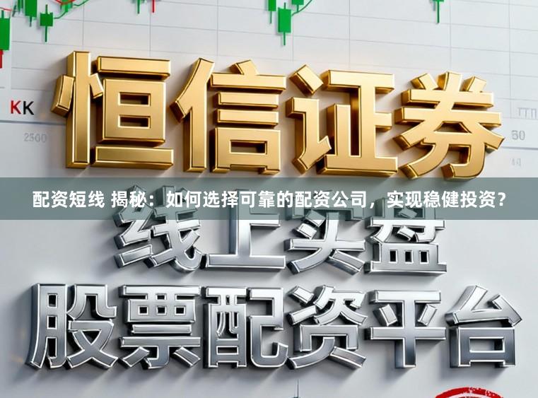配资短线 揭秘：如何选择可靠的配资公司，实现稳健投资？