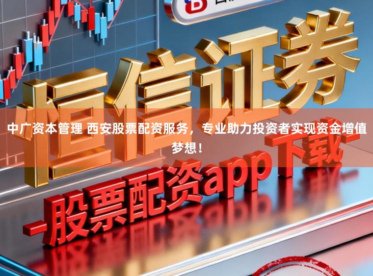 中广资本管理 西安股票配资服务，专业助力投资者实现资金增值梦想！