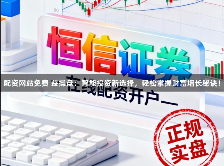 配资网站免费 益操盘：智能投资新选择，轻松掌握财富增长秘诀！