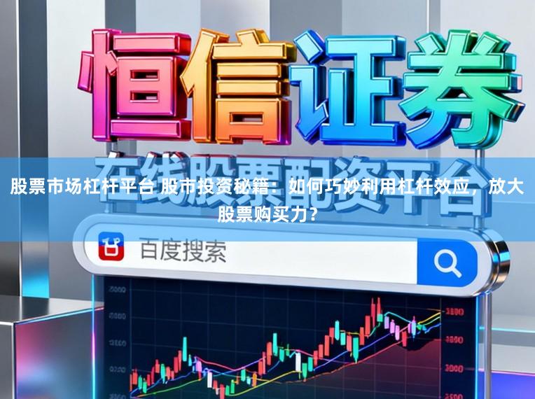 股票市场杠杆平台 股市投资秘籍：如何巧妙利用杠杆效应，放大股票购买力？