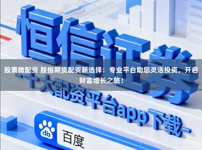 股票微配资 股指期货配资新选择：专业平台助您灵活投资，开启财富增长之旅！