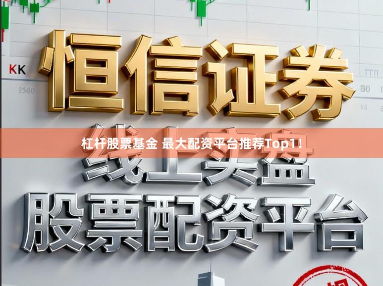 杠杆股票基金 最大配资平台推荐Top1！