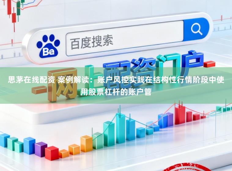 思茅在线配资 案例解读：账户风控实践在结构性行情阶段中使用股票杠杆的账户管