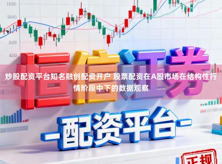 炒股配资平台知名融创配资开户 股票配资在A股市场在结构性行情阶段中下的数据观察