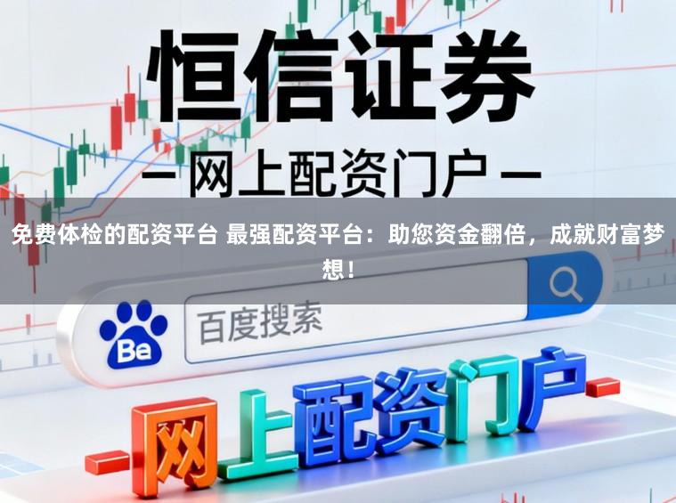 免费体检的配资平台 最强配资平台：助您资金翻倍，成就财富梦想！