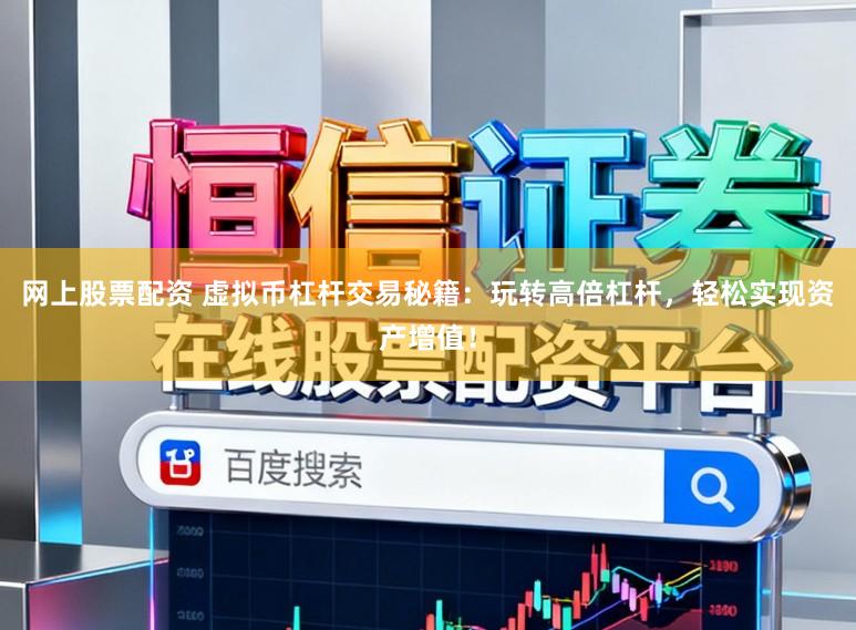 网上股票配资 虚拟币杠杆交易秘籍：玩转高倍杠杆，轻松实现资产增值！