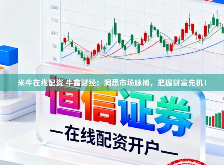 米牛在线配资 牛鑫财经：洞悉市场脉搏，把握财富先机！