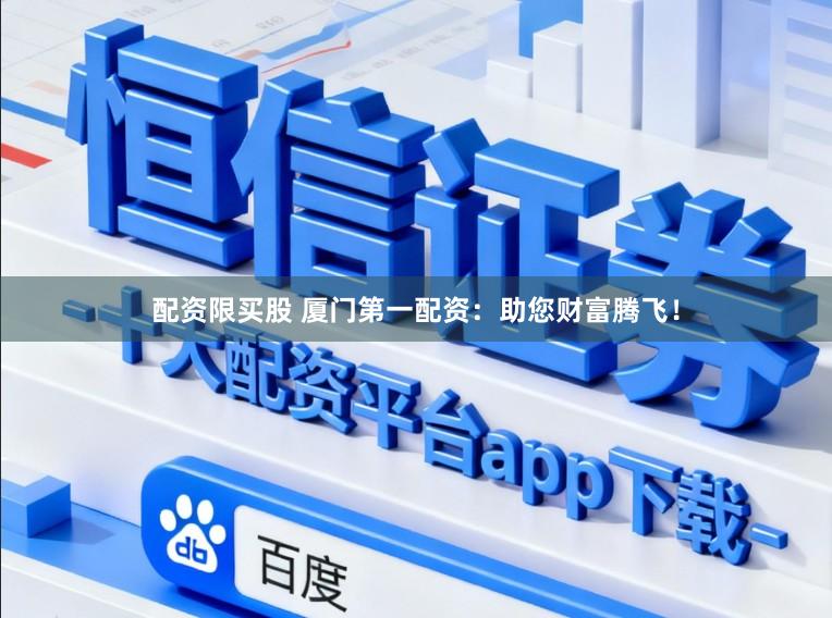 配资限买股 厦门第一配资：助您财富腾飞！