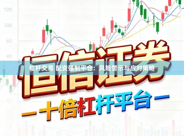 杠杆交易 配资强制平仓：风险警示与应对策略