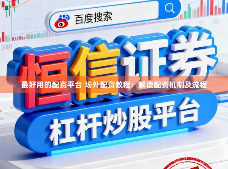 最好用的配资平台 场外配资教程：解读配资机制及流程