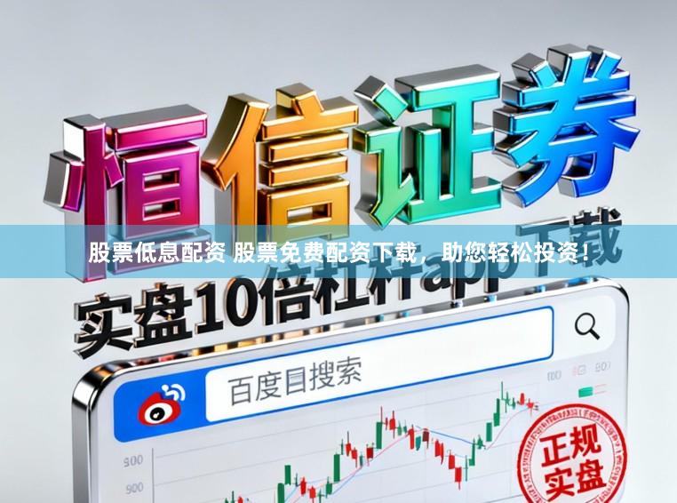 股票低息配资 股票免费配资下载，助您轻松投资！