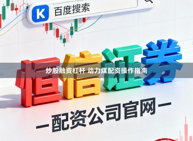 炒股融资杠杆 动力煤配资操作指南