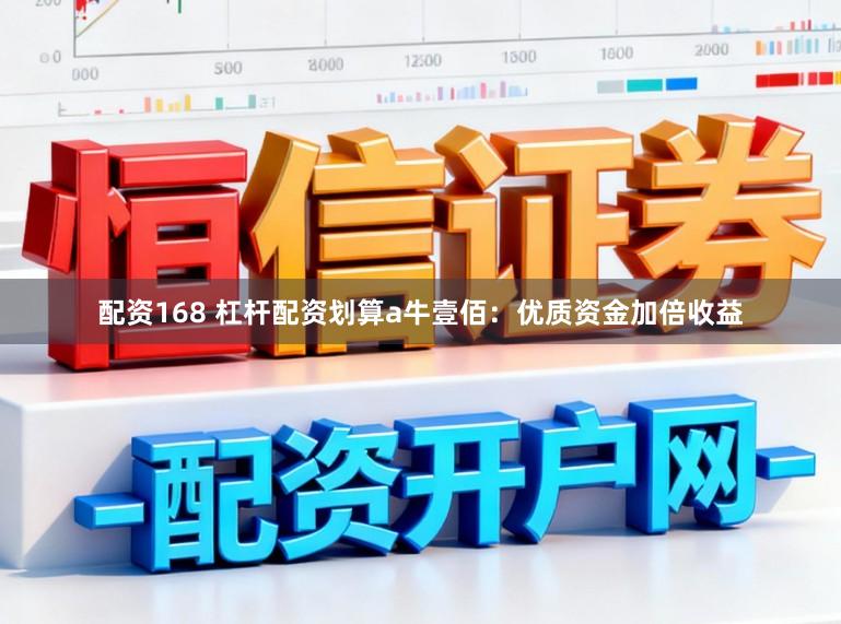 配资168 杠杆配资划算a牛壹佰：优质资金加倍收益