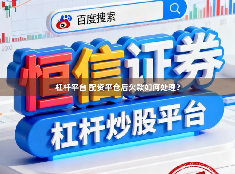 杠杆平台 配资平仓后欠款如何处理？