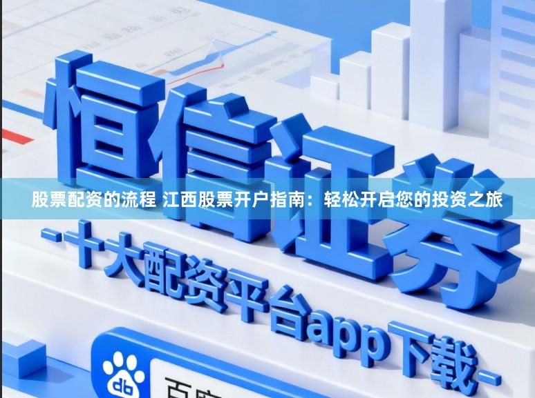 股票配资的流程 江西股票开户指南：轻松开启您的投资之旅