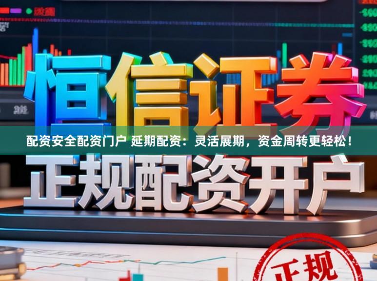 配资安全配资门户 延期配资：灵活展期，资金周转更轻松！