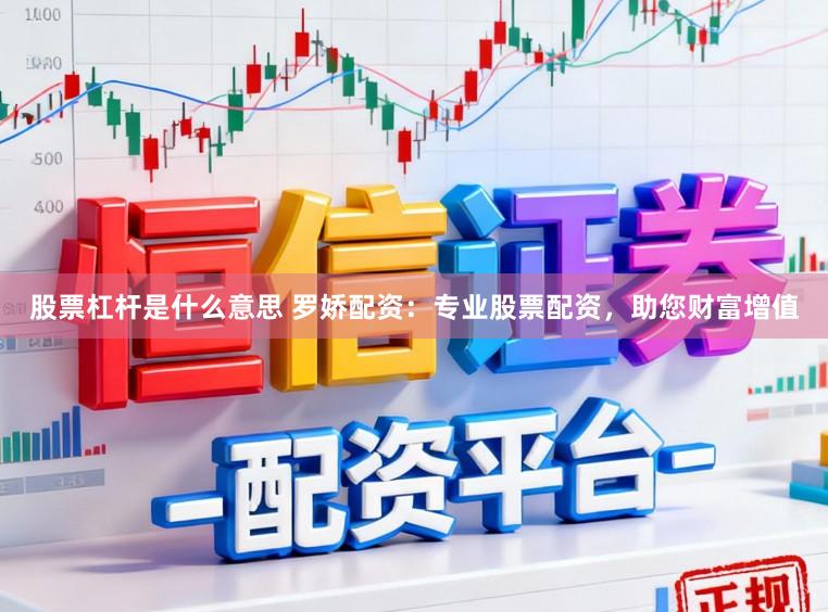 股票杠杆是什么意思 罗娇配资：专业股票配资，助您财富增值