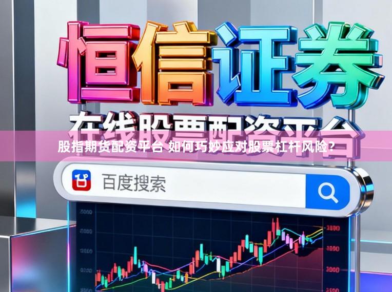 股指期货配资平台 如何巧妙应对股票杠杆风险？