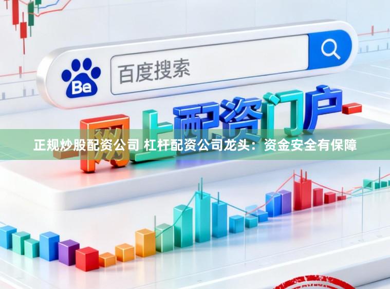 正规炒股配资公司 杠杆配资公司龙头：资金安全有保障