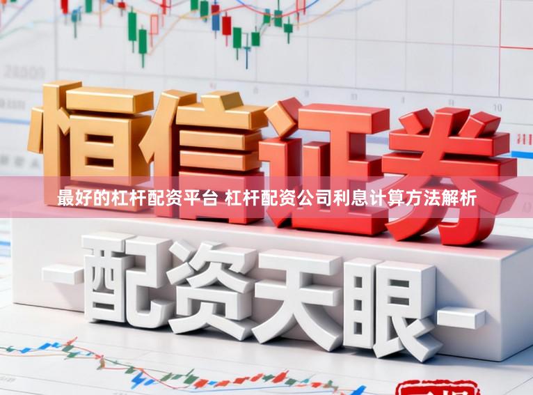 最好的杠杆配资平台 杠杆配资公司利息计算方法解析