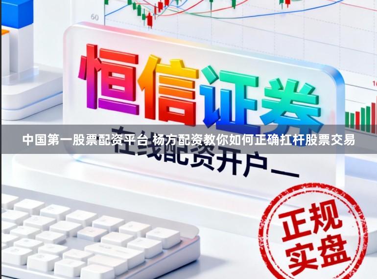中国第一股票配资平台 杨方配资教你如何正确扛杆股票交易