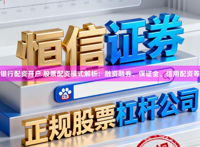 银行配资开户 股票配资模式解析：融资融券、保证金、信用配资等