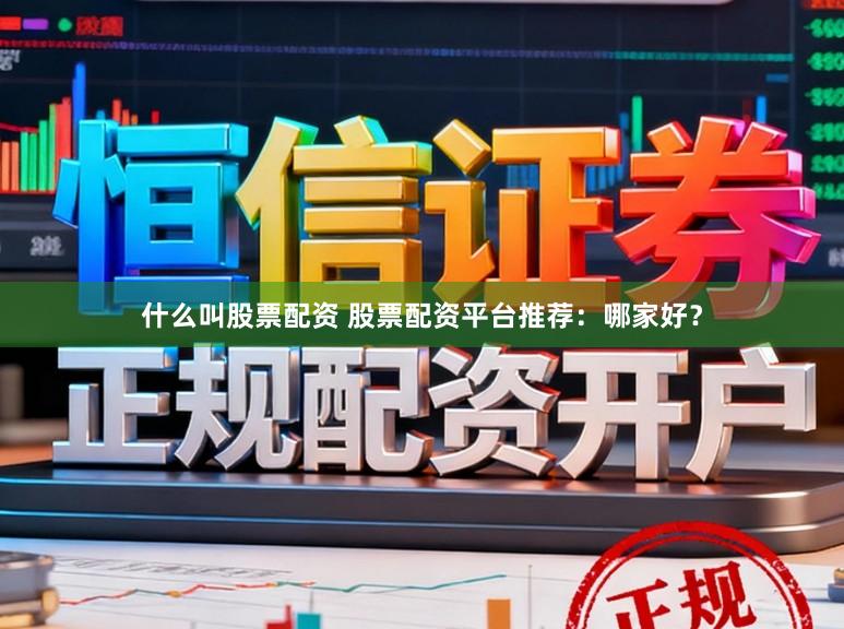 什么叫股票配资 股票配资平台推荐：哪家好？