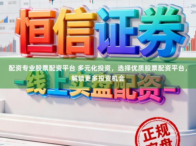 配资专业股票配资平台 多元化投资，选择优质股票配资平台，解锁更多投资机会