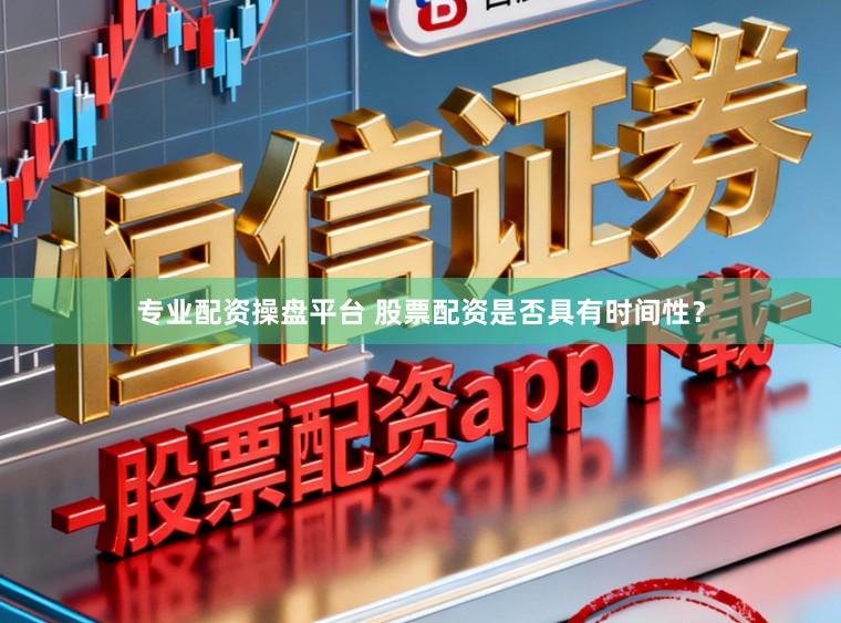 专业配资操盘平台 股票配资是否具有时间性？