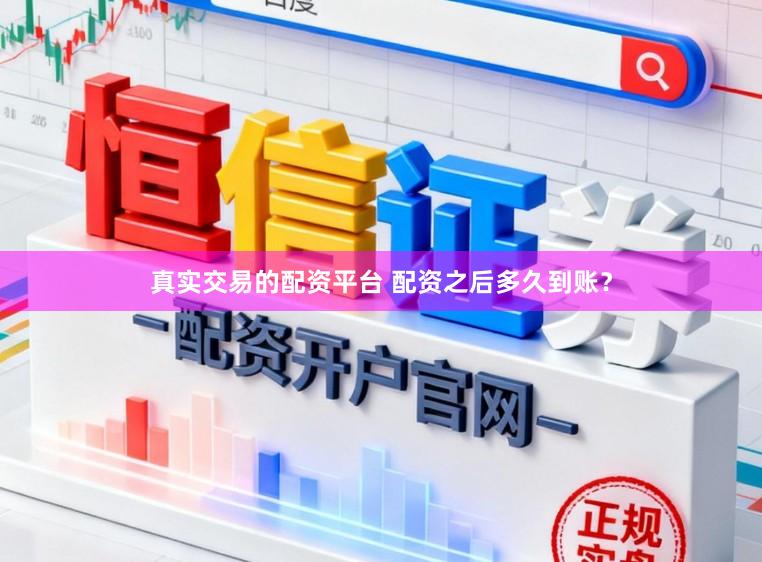 真实交易的配资平台 配资之后多久到账？