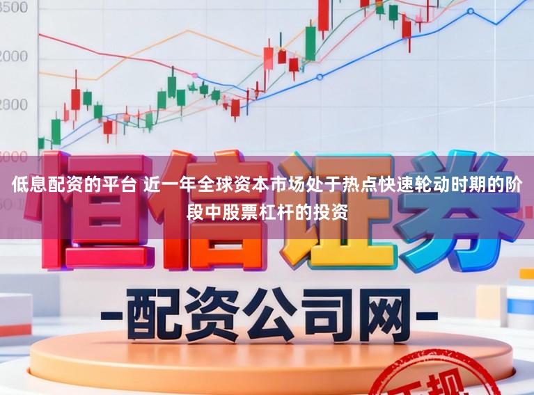 低息配资的平台 近一年全球资本市场处于热点快速轮动时期的阶段中股票杠杆的投资